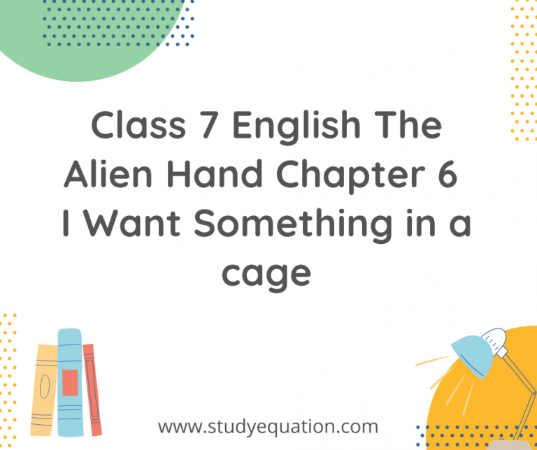 NCERT Solutions for Class 7 English The Alien Hand Chapter 6 I Want Something in a cage